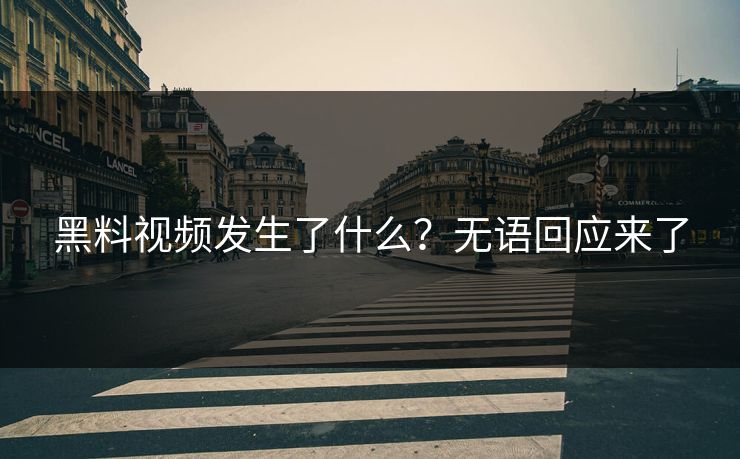 黑料视频发生了什么？无语回应来了  第1张