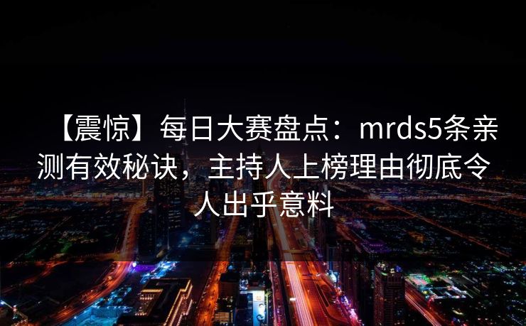 【震惊】每日大赛盘点：mrds5条亲测有效秘诀，主持人上榜理由彻底令人出乎意料  第1张