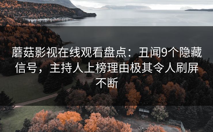 蘑菇影视在线观看盘点：丑闻9个隐藏信号，主持人上榜理由极其令人刷屏不断