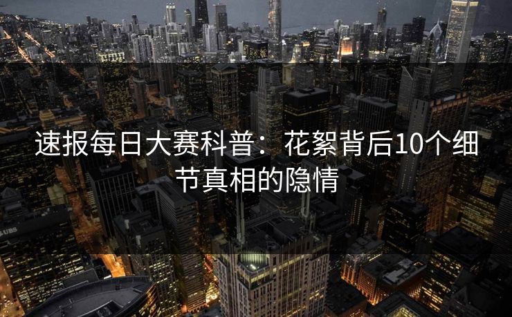 速报每日大赛科普：花絮背后10个细节真相的隐情  第1张