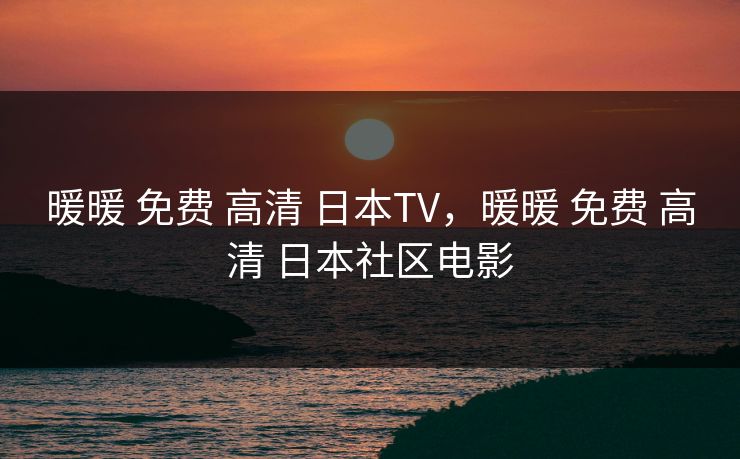 暖暖 免费 高清 日本TV，暖暖 免费 高清 日本社区电影