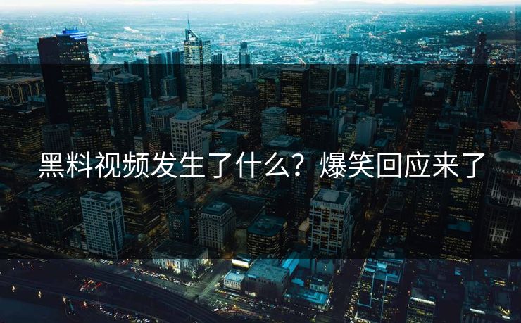 黑料视频发生了什么？爆笑回应来了  第1张