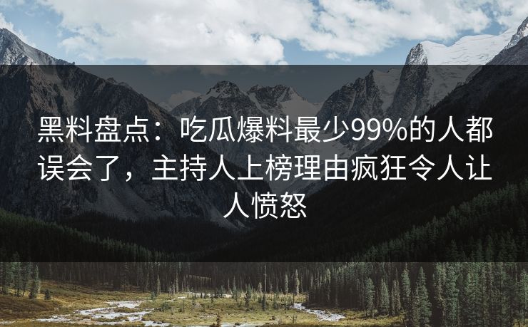 黑料盘点：吃瓜爆料最少99%的人都误会了，主持人上榜理由疯狂令人让人愤怒