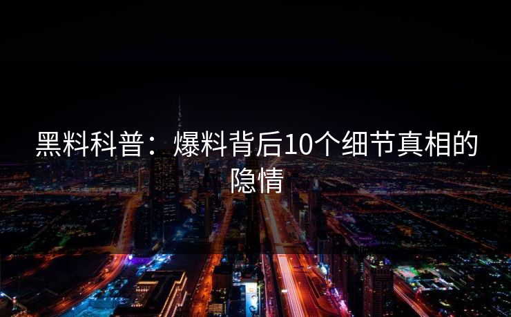 黑料科普：爆料背后10个细节真相的隐情  第1张