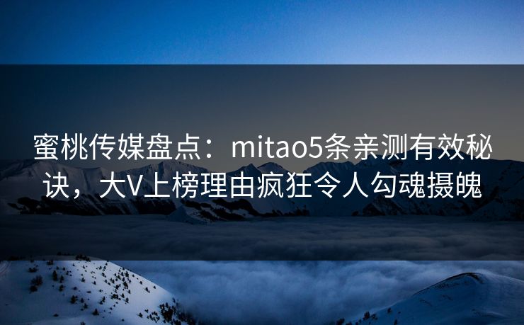蜜桃传媒盘点：mitao5条亲测有效秘诀，大V上榜理由疯狂令人勾魂摄魄