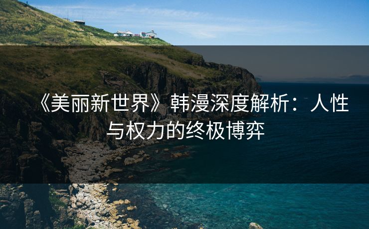 《美丽新世界》韩漫深度解析：人性与权力的终极博弈