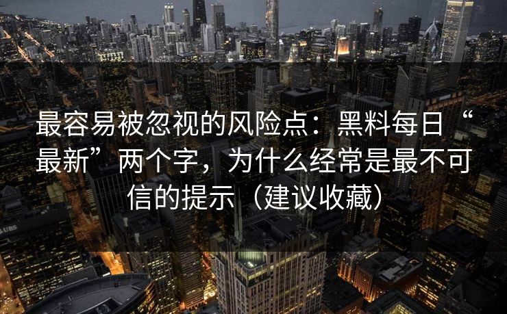 最容易被忽视的风险点：黑料每日“最新”两个字，为什么经常是最不可信的提示（建议收藏）