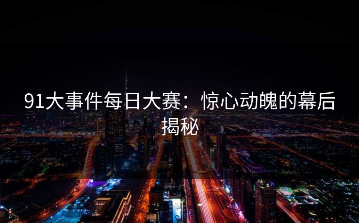 91大事件每日大赛:惊心动魄的幕后揭秘